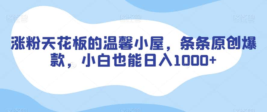 涨粉天花板的温馨小屋，条条原创爆款，小白也能日入1000+【揭秘】-优优云创网