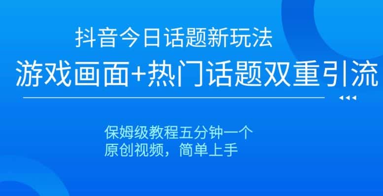 抖音今日话题新玩法，游戏画面+热门话题双重引流，保姆级教程五分钟一个【揭秘】-优优云创网