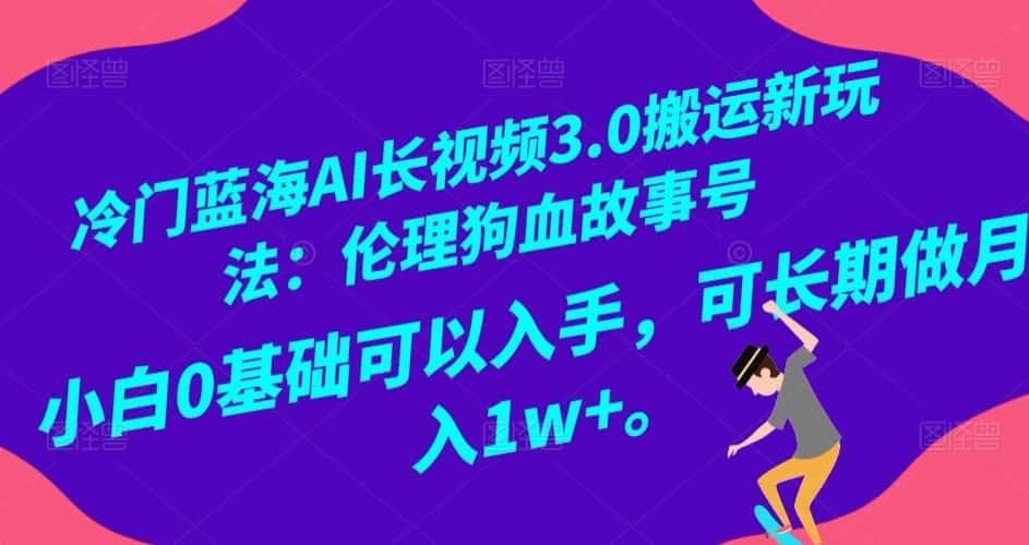 冷门蓝海AI长视频3.0搬运新玩法：伦理狗血故事号，小白0基础可以入手，可长期做月入1w+【揭秘】-优优云创网