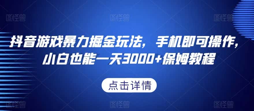 抖音游戏暴力掘金玩法，手机即可操作，小白也能一天3000+保姆教程【揭秘】-优优云创网