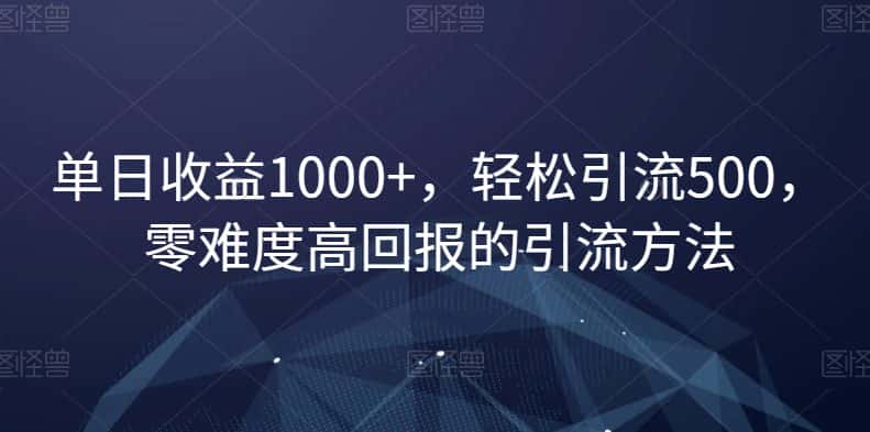 单日收益1000+，轻松引流500，零难度高回报的引流方法【揭秘】-优优云创网