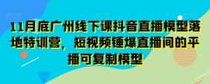 11月底广州线下课抖音直播模型落地特训营，短视频锤爆直播间的平播可复制模型-优优云创网