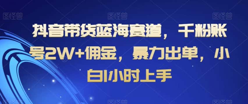 抖音带货蓝海赛道，千粉账号2W+佣金，暴力出单，小白1小时上手【揭秘】-优优云创网