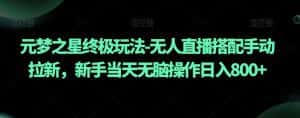 元梦之星终极玩法-无人直播搭配手动拉新，新手当天无脑操作日入800+【揭秘】-优优云创网