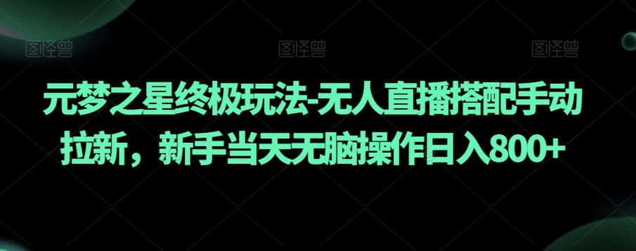 元梦之星终极玩法-无人直播搭配手动拉新，新手当天无脑操作日入800+【揭秘】-优优云创网