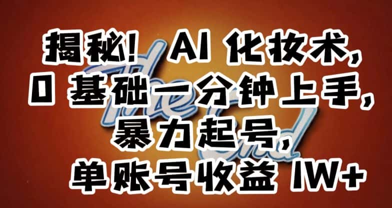揭秘！AI化妆术，0基础一分钟上手，暴力起号，单账号收益1W+-优优云创网