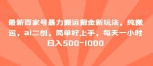 最新百家号暴力搬运掘金新玩法，纯搬运，ai二创，简单好上手，每天一小时日入500-1000【揭秘】-优优云创网