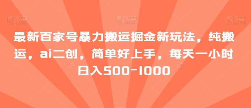 最新百家号暴力搬运掘金新玩法，纯搬运，ai二创，简单好上手，每天一小时日入500-1000【揭秘】-优优云创网