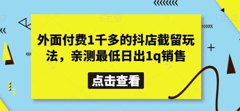 外面付费1千多的抖店截留玩法，亲测最低日出1q销售【揭秘】-优优云创网