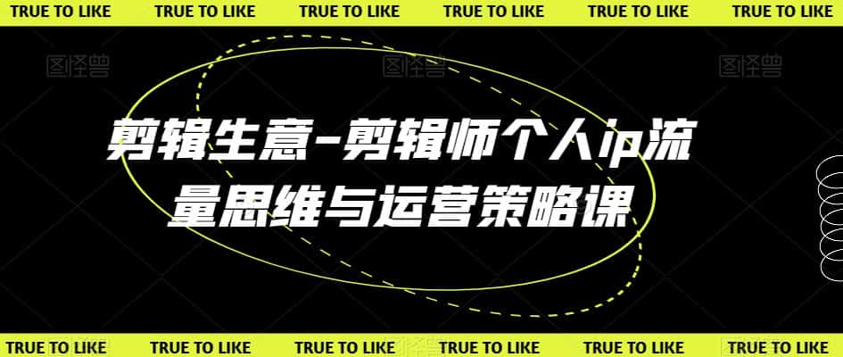 剪辑生意-剪辑师个人ip流量思维与运营策略课-优优云创网