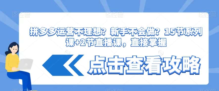 拼多多运营不理想?新手不会做?15节系列课+2节直播课,直接掌握-优优云创网