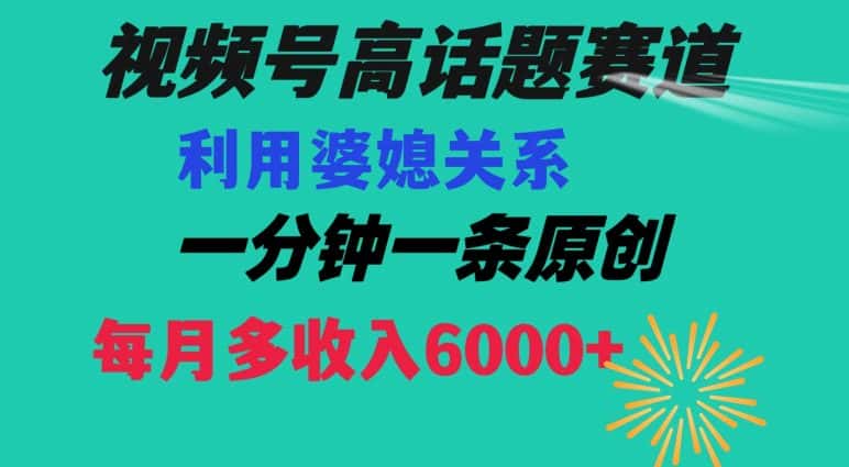 视频号流量赛道{婆媳关系}玩法话题高播放恐怖一分钟一条每月额外收入6000+【揭秘】-优优云创