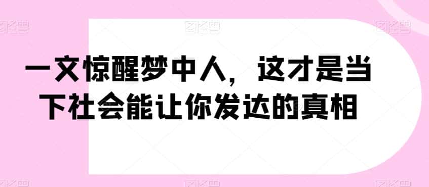 一文惊醒梦中人，这才是当下社会能让你发达的真相【公众号付费文章】-优优云创网