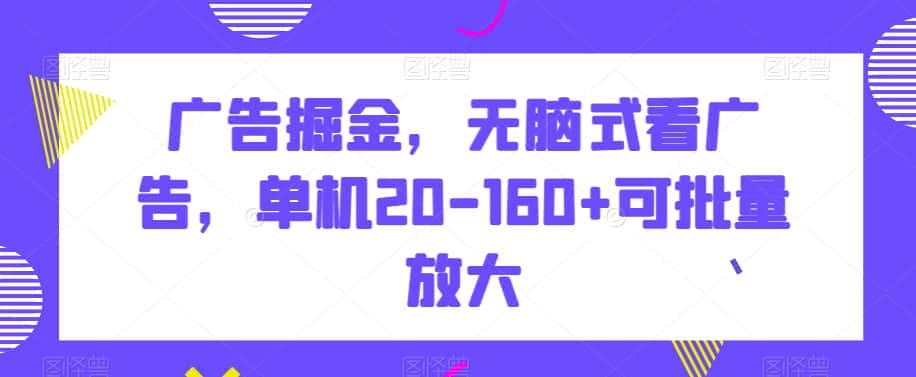 广告掘金，无脑式看广告，单机20-160+可批量放大【揭秘】-副业吧