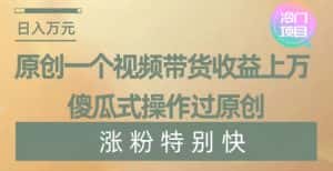 原创一个视频带货收益上万，傻瓜式操作过原创，几分钟做一个视频涨粉特别快【揭秘】-优优云创网