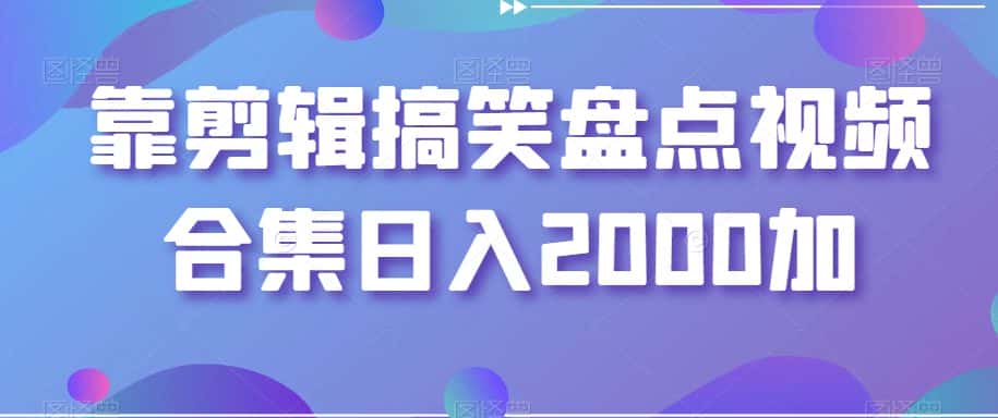 靠剪辑搞笑盘点视频合集日入2000加【揭秘】-优优云创网