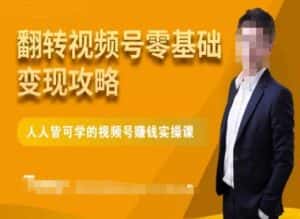 微信视频号零基础变现攻略，人人皆可学的视频号赚钱实操课-优优云创网