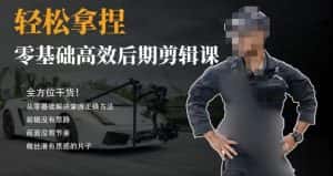 胡子不拍车的轻松后期剪辑课，全方位干货，从零基础解决掌握正确方法-优优云创网