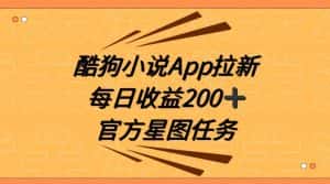 酷狗小说APP拉新，接抖音星图任务，保姆式教学每日收益200+【揭秘】-优优云创网
