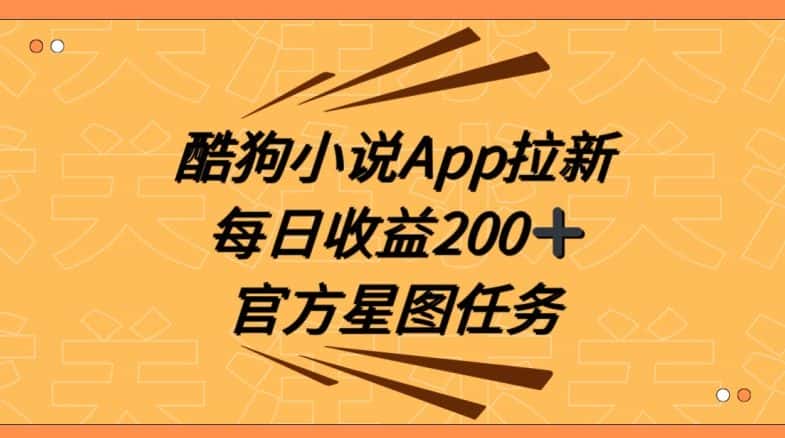 酷狗小说APP拉新，接抖音星图任务，保姆式教学每日收益200+【揭秘】-优优云创网