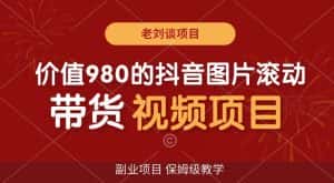 价值980的抖音图片滚动带货视频副业项目，保姆级教学【揭秘】-优优云创网