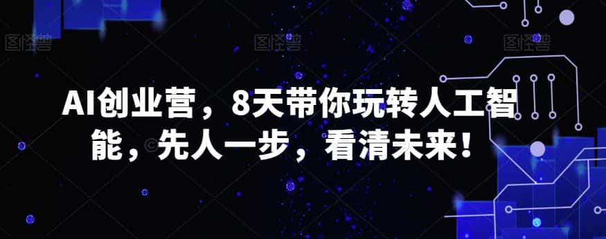 AI创业营，8天带你玩转人工智能，先人一步，看清未来！-优优云创网