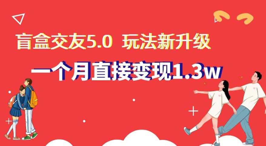 盲盒交友5.0，玩法全新升级，一个月直接变现1.3W，新手小白轻松上手【揭秘】-优优云创网
