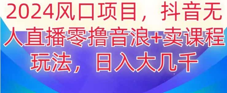 2024风口项目，抖音无人主播撸音浪+卖课程玩法，日入大几千【揭秘】-优优云创网