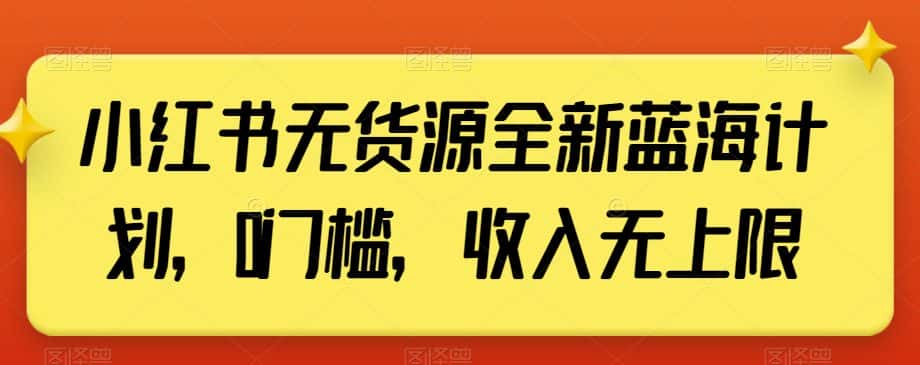 小红书无货源全新蓝海计划，0门槛，收入无上限【揭秘】-优优云创网
