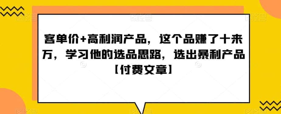 ‮单客‬价+高利润产品，这个品‮了赚‬十来万，‮习学‬他‮选的‬品思路，‮出选‬暴‮产利‬品【付费文章】-优优云创网