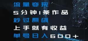 流量变现5分钟1条作品秒过原创上手就有收益单号日入600+【揭秘】-优优云创网