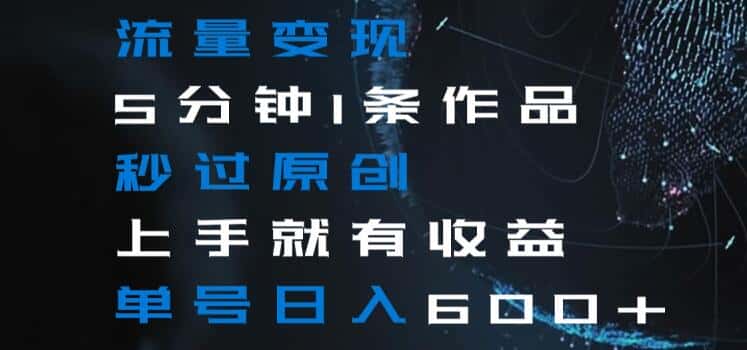 流量变现5分钟1条作品秒过原创上手就有收益单号日入600+【揭秘】-优优云创网