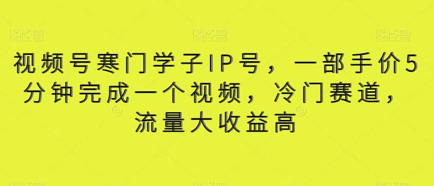 视频号寒门学子IP号，一部手价5分钟完成一个视频，冷门赛道，流量大收益高【揭秘】-优优云创网