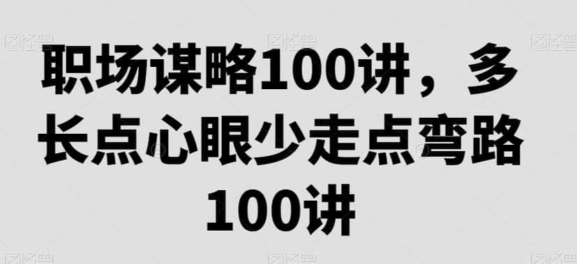 职场谋略100讲，多长点心眼少走点弯路-优优云创网