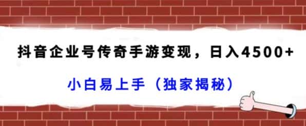 抖音企业号传奇手游变现，日入4500+，小白易上手（独家揭秘）-优优云创网