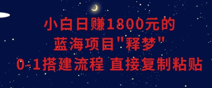 小白能日赚1800元的蓝海项目”释梦”0-1搭建流程可直接复制粘贴长期做【揭秘】-副业吧