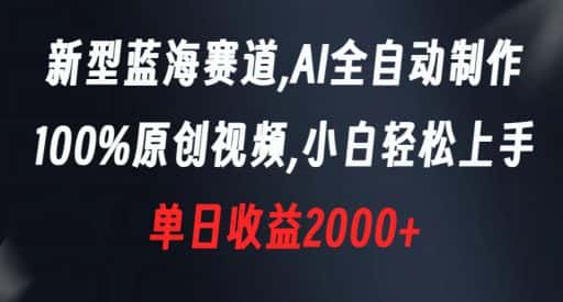 新型蓝海赛道，AI全自动制作，100%原创视频，小白轻松上手，单日收益2000+【揭秘】-优优云创网