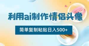 利用ai制作情侣头像，简单复制粘贴日入500+【揭秘】-优优云创网