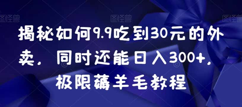 揭秘如何9.9吃到30元的外卖，同时还能日入300+，极限薅羊毛教程-优优云创网