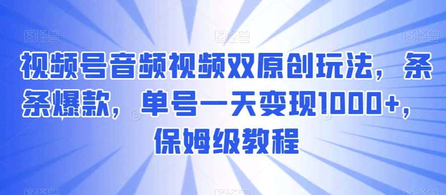 视频号音频视频双原创玩法，条条爆款，单号一天变现1000+，保姆级教程【揭秘】-优优云创网