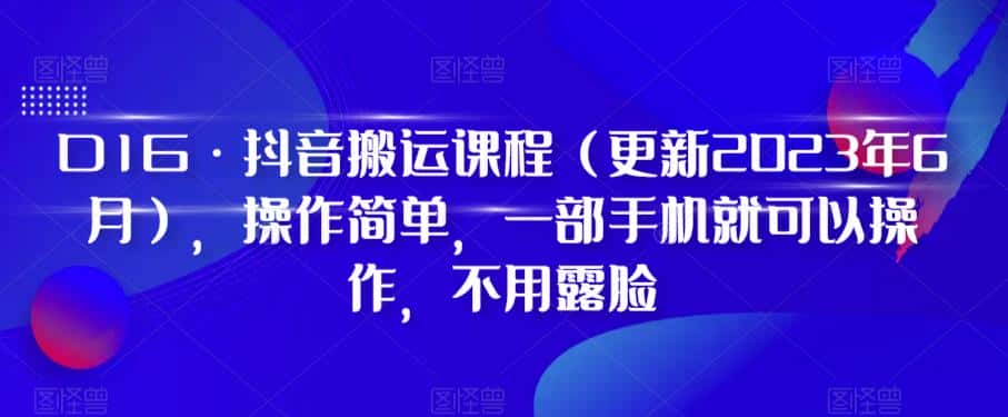 D1G·抖音搬运课程(更新2024年01月),操作简单,一部手机就可以操作,不用露脸-优优云创网