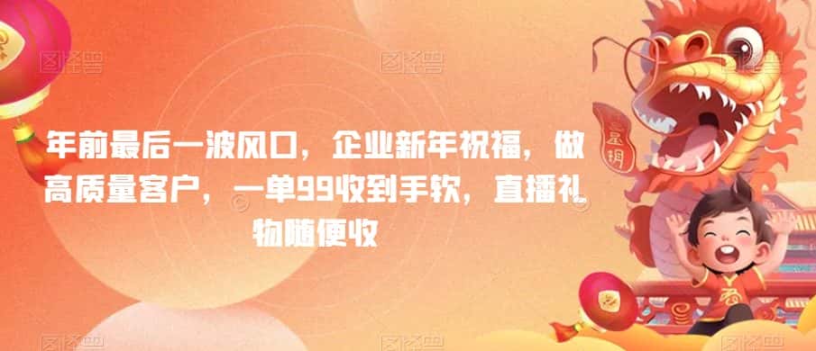 年前最后一波风口，企业新年祝福，做高质量客户，一单99收到手软，直播礼物随便收-优优云创网