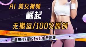 AI美女视频崛起玩法无搬运100%原创，批量操作，轻松1天100条-优优云创网