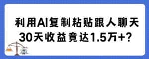 利用AI复制粘贴跟人聊天30天收益竟达1.5万+-优优云创网