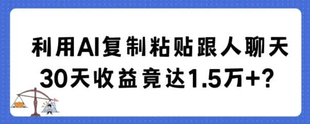 利用AI复制粘贴跟人聊天30天收益竟达1.5万+-优优云创网