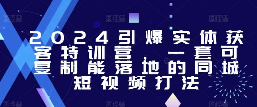 2024引爆实体获客特训营，​一套可复制能落地的同城短视频打法-优优云创网