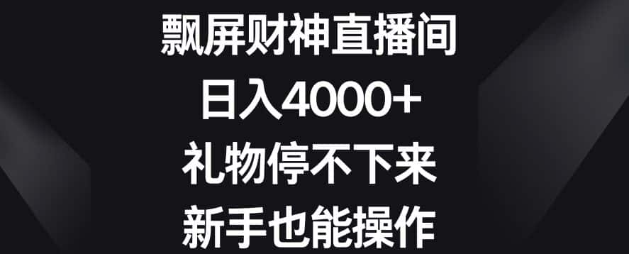 飘屏财神直播间，日入4000+，礼物停不下来，新手也能操作-优优云创网
