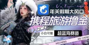 年关假期大风口，携程旅游撸金，超蓝海赛道,月入2w+-优优云创网