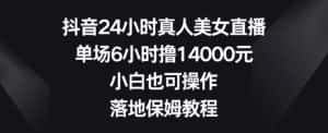 抖音24小时真人美女直播，单场6小时撸14000元，小白也可操作，落地保姆教程-优优云创