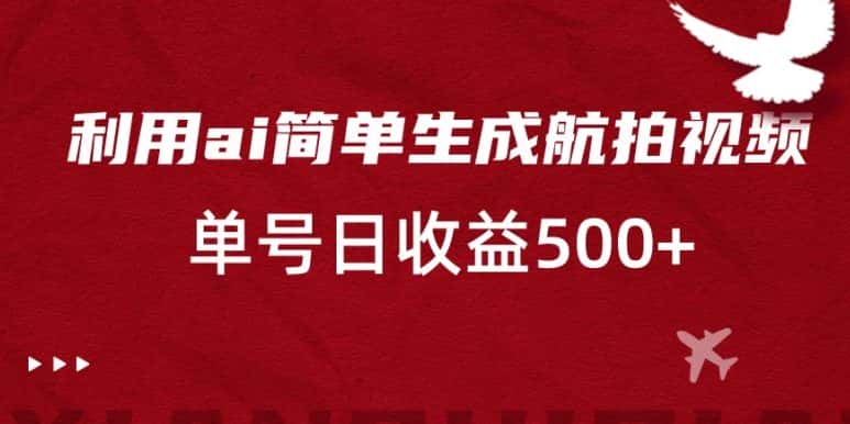 利用ai简单复制粘贴，生成航拍视频，单号日收益500+-优优云创网